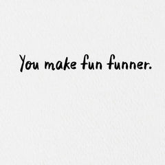You Make Fun Funner Card