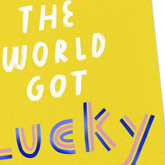 The World Got Lucky Today Birthday Card
